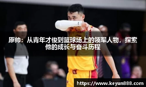 原帅：从青年才俊到篮球场上的领军人物，探索他的成长与奋斗历程