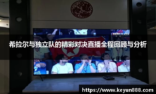希拉尔与独立队的精彩对决直播全程回顾与分析